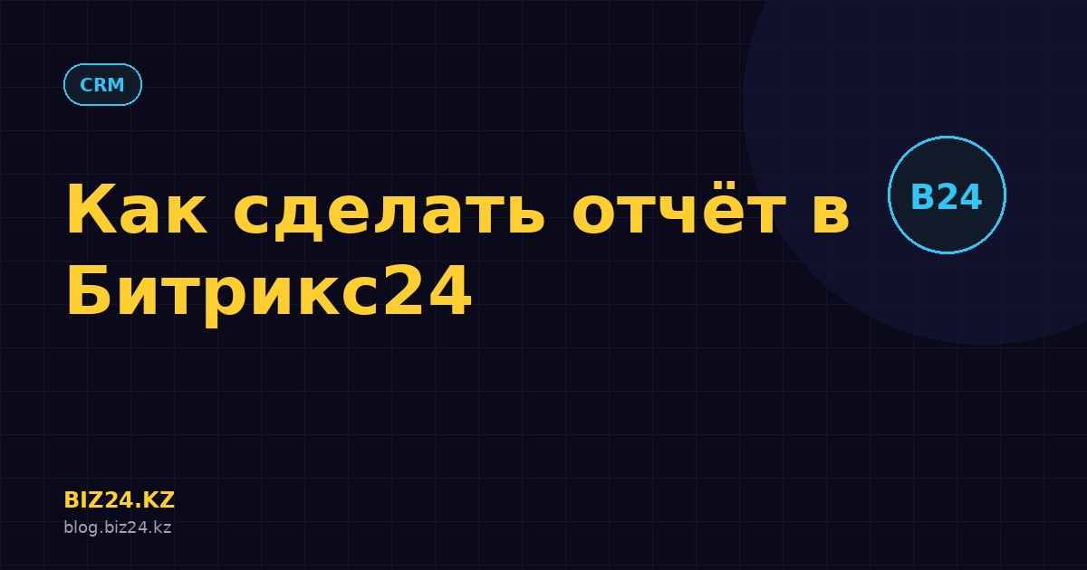 Превью статьи: Как сделать отчёт в Битрикс24: пошаговая инструкция по CRM-аналитике