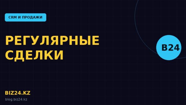 Регулярные сделки в Битрикс24: автоматизация повторных продаж
