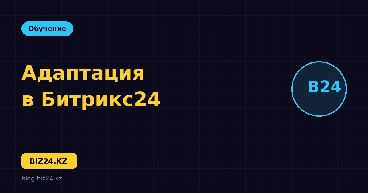Адаптация новых сотрудников через Битрикс24: система за 30 дней