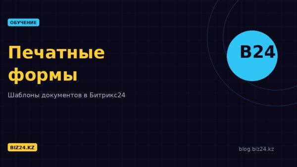 Печатные формы в Битрикс24: настройка и шаблоны документов